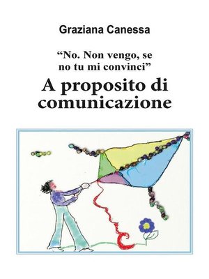cover image of "No. Non vengo, se no tu mi convinci". a proposito di comunicazione.